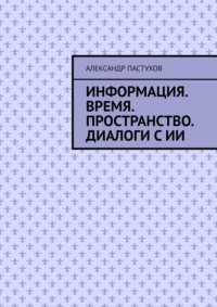 Информация. Время. Пространство. Диалоги с ИИ
