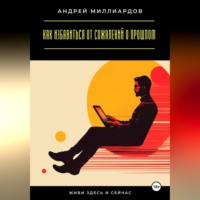 Живи здесь и сейчас. Как избавиться от сожалений о прошлом