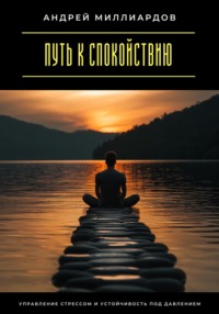 Путь к спокойствию. Управление стрессом и устойчивость под давлением