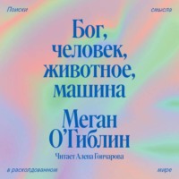 Бог, человек, животное, машина. Поиски смысла в расколдованном мире