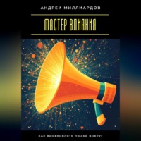 Мастер влияния. Как вдохновлять людей вокруг