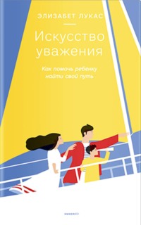 Искусство уважения. Как помочь ребенку найти свой путь