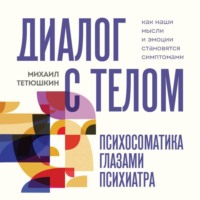 Диалог с телом. Психосоматика глазами психиатра. Как наши мысли и эмоции становятся симптомами