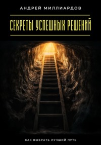 Секреты успешных решений. Как выбрать лучший путь