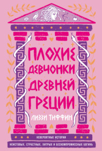 Плохие девчонки Древней Греции: Невероятные истории неистовых, страстных, хитрых и бескомпромиссных богинь