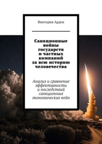 Санкционные войны государств и частных компаний за всю историю человечества. Анализ и сравнение эффективности и последствий санкционных экономических войн