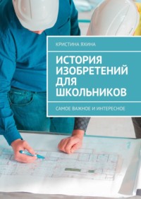 История изобретений для школьников. Самое важное и интересное