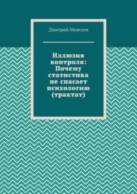 Иллюзия контроля: Почему статистика не спасает психологию (трактат)