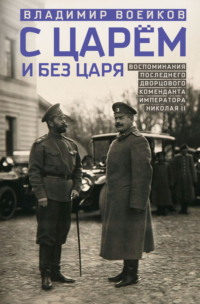 С царем и без царя. Воспоминания последнего дворцового коменданта императора Николая II