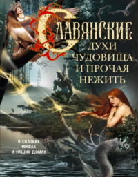 Славянские духи, чудовища и прочая нежить. В сказках, мифах и наших домах…