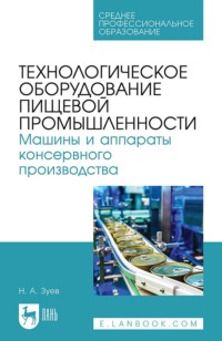 Технологическое оборудование пищевой промышленности. Машины и аппараты консервного производства. Учебное пособие для СПО