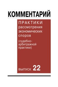 Комментарий практики рассмотрения экономических споров (судебно-арбитражной практики). Вып. 22