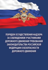 Порядок осуществления надзора за соблюдением участниками дорожного движения требований законодательства Российской Федерации о безопасности дорожного движения