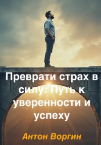 Преврати страх в силу: Путь к уверенности и успеху