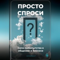 Просто спроси: Сила любопытства в общении и бизнесе