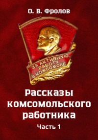 Рассказы комсомольского работника Часть 1