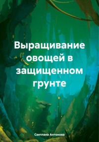 Выращивание овощей в защищенном грунте