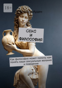 Секс и философия. Как философия может помочь нам понять наши сексуальные желания и поведение