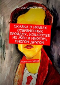 Сказка о нравах современных пройдох, коварстве их жён и многом, многом другом. Новелла-сказка