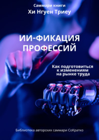 Саммари книги Хи Нгуен Триеу «ИИ-фикация профессий. Как подготовиться к изменениям на рынке труда»