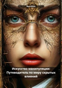 Искусство манипуляции: Путеводитель по миру скрытых влияний