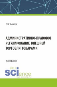 Административно-правовое регулирование внешней торговли товарами. (Бакалавриат, Магистратура, Специалитет). Монография.