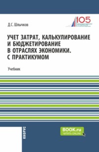 Учет затрат, калькулирование и бюджетирование в отраслях экономики. С практикумом. (Бакалавриат, Магистратура). Учебник.