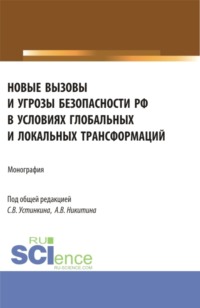 Новые вызовы и угрозы безопасности РФ в условиях глобальных и локальных трансформаций. (Аспирантура, Магистратура). Монография.