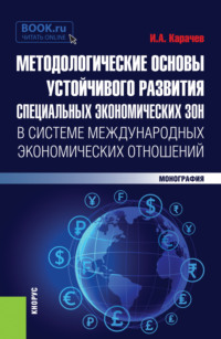 Методологические основы устойчивого развития специальных экономических зон в системе международных экономических отношений. (Аспирантура, Бакалавриат, Магистратура). Монография.