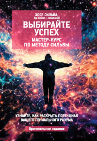 Выбирайте успех. Мастер-курс по методу Сильвы: Узнайте, как раскрыть потенциал вашего гениального разума