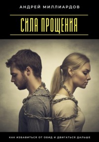 Сила прощения. Как избавиться от обид и двигаться дальше