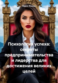 Психология успеха: секреты предпринимательства и лидерства для достижения великих целей