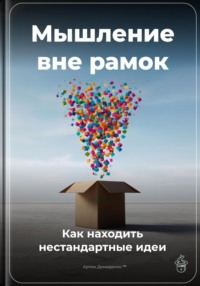 Мышление вне рамок: Как находить нестандартные идеи