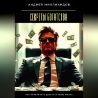Секреты богатства. Как привлекать деньги в свою жизнь