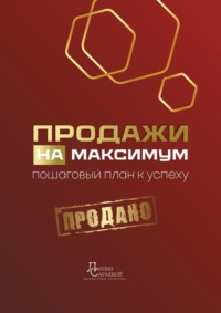 Продажи на максимум. Пошаговый план к успеху
