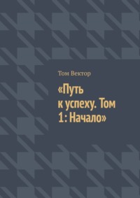 Путь к успеху. Том 1: Начало