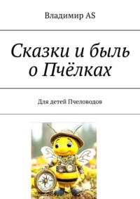 Сказки и быль о Пчёлках. Для детей Пчеловодов