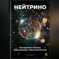 Нейтрино: Призрачная частица, открывающая тайны Вселенной