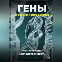 Гены под микроскопом: Как устроена наследственность