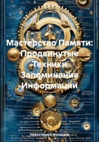 Мастерство Памяти: Продвинутые Техники Запоминания Информации