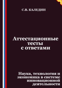 Аттестационные тесты с ответами. Наука, технология и экономика в системе инновационной деятельности