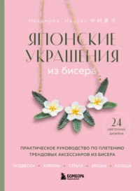 Японские украшения из бисера. Практическое руководство по плетению трендовых аксессуаров из бисера