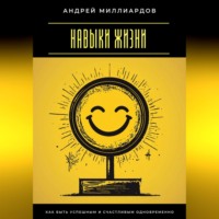 Навыки жизни. Как быть успешным и счастливым одновременно