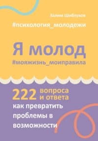 Я молод. #мояжизнь_моиправила (222 вопроса и ответа о том, как превратить проблемы в возможности)