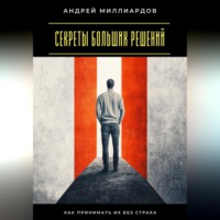 Секреты больших решений. Как принимать их без страха