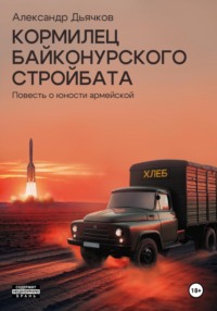 Кормилец Байконурского стройбата. Повесть о юности армейской