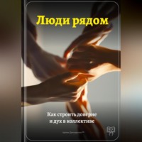 Люди рядом: Как строить доверие и дух в коллективе