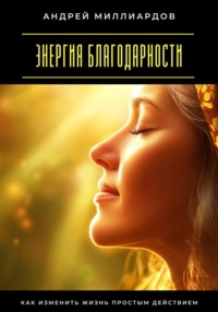 Энергия благодарности. Как изменить жизнь простым действием