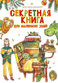 Секретная книга для маленьких ушей. Дети пишут для детей