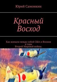 Красный Восход. Как воевали между собой США и Япония в годы Второй Мировой войны.